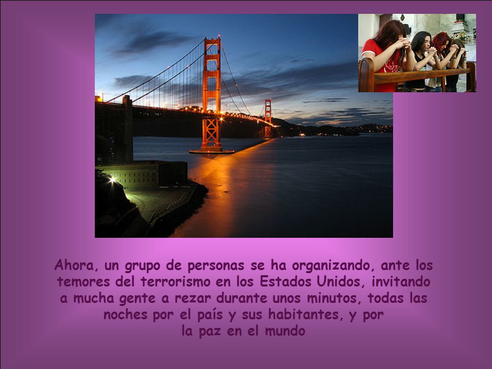 Ahora, un grupo de personas se ha organizando, ante los temores del terrorismo en los Estados Unidos, invitando a mucha gente a rezar durante unos minutos, todas las noches por el país y sus habitantes, y por