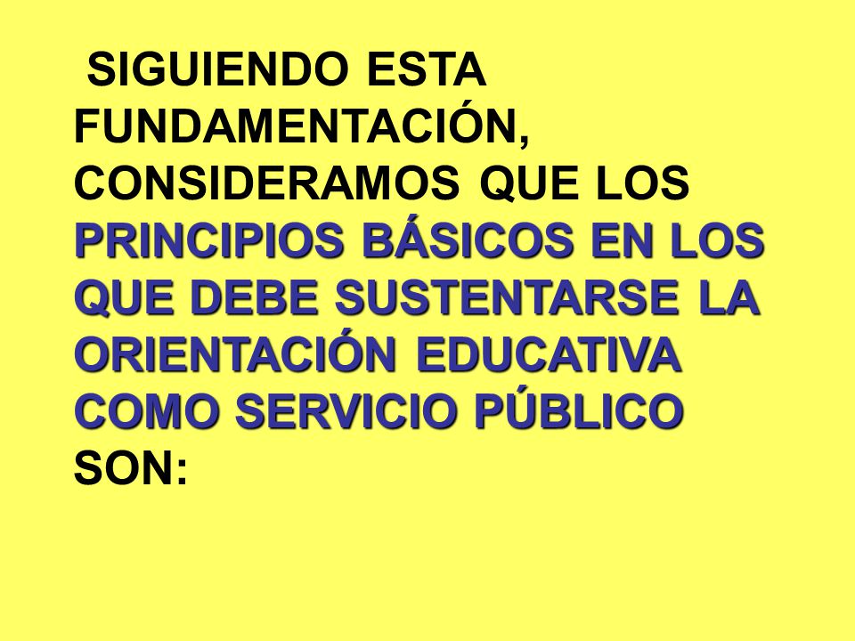 SIGUIENDO ESTA FUNDAMENTACIÓN, CONSIDERAMOS QUE LOS PRINCIPIOS BÁSICOS EN LOS QUE DEBE SUSTENTARSE LA ORIENTACIÓN EDUCATIVA COMO SERVICIO PÚBLICO SON: