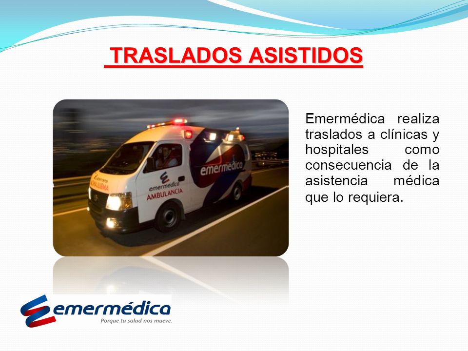 TRASLADOS ASISTIDOS Emermédica realiza traslados a clínicas y hospitales como consecuencia de la asistencia médica que lo requiera.
