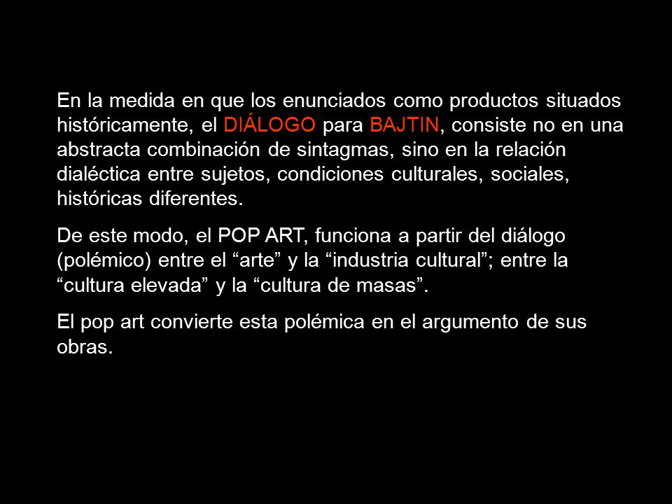 En la medida en que los enunciados como productos situados históricamente, el DIÁLOGO para BAJTIN, consiste no en una abstracta combinación de sintagmas, sino en la relación dialéctica entre sujetos, condiciones culturales, sociales, históricas diferentes.