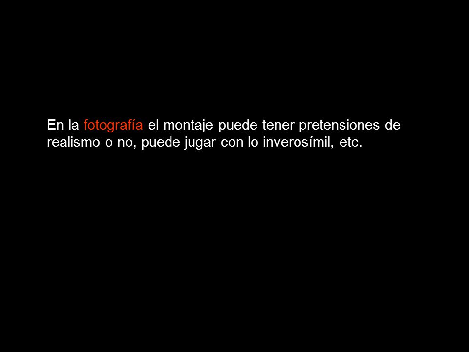 En la fotografía el montaje puede tener pretensiones de realismo o no, puede jugar con lo inverosímil, etc.