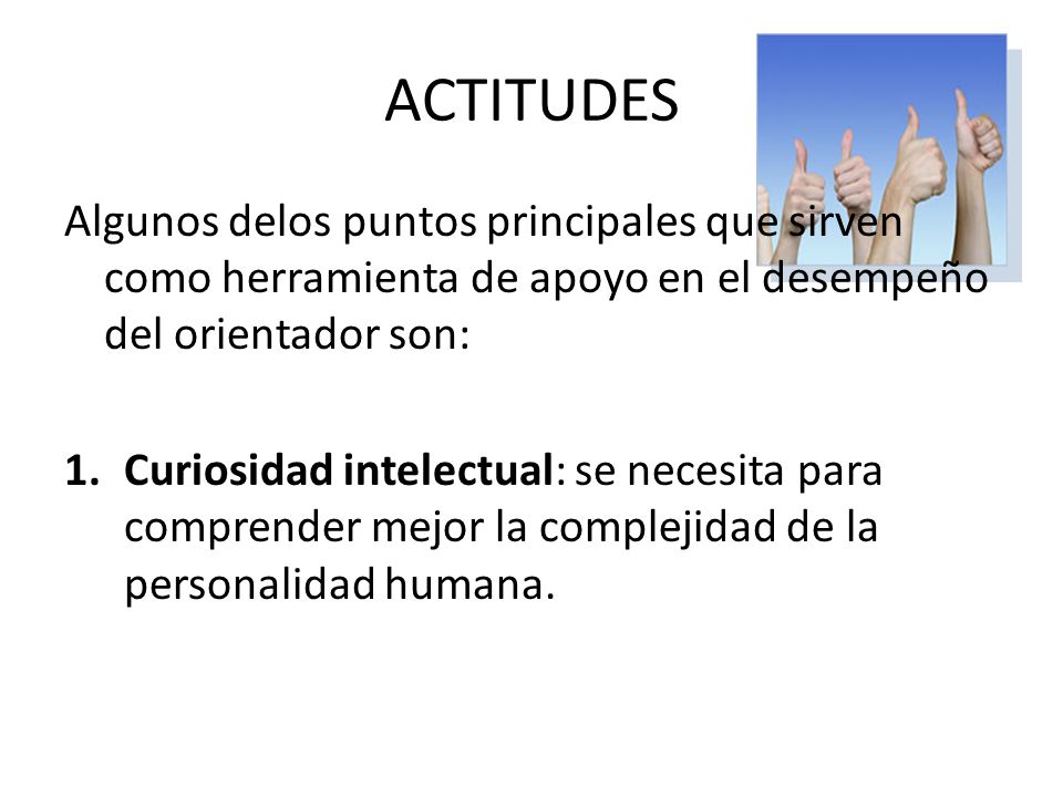 ACTITUDES Algunos delos puntos principales que sirven como herramienta de apoyo en el desempeño del orientador son: