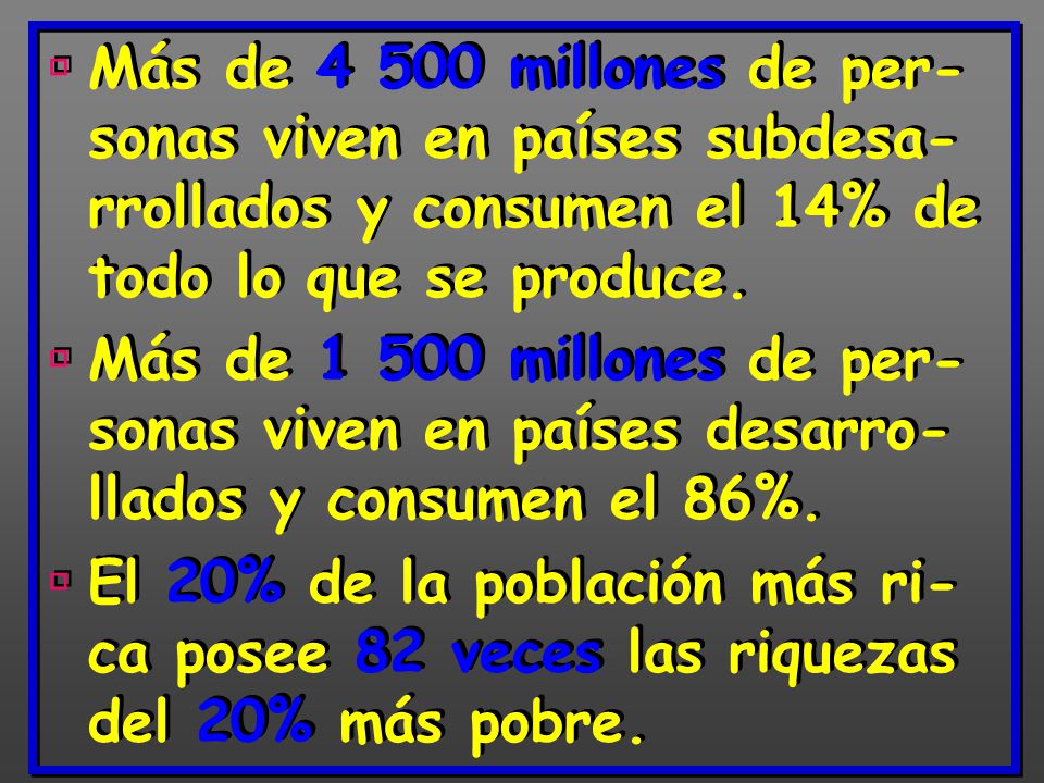Más de millones de per-sonas viven en países subdesa-rrollados y consumen el 14% de todo lo que se produce.