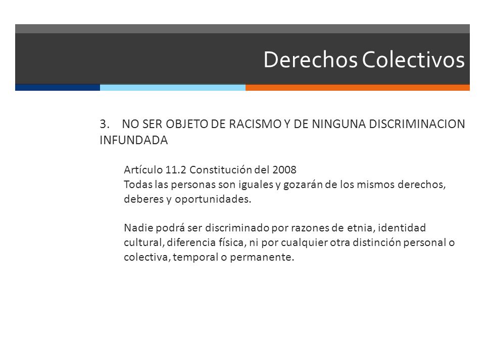 Derechos Colectivos 3. NO SER OBJETO DE RACISMO Y DE NINGUNA DISCRIMINACION INFUNDADA. Artículo 11.2 Constitución del