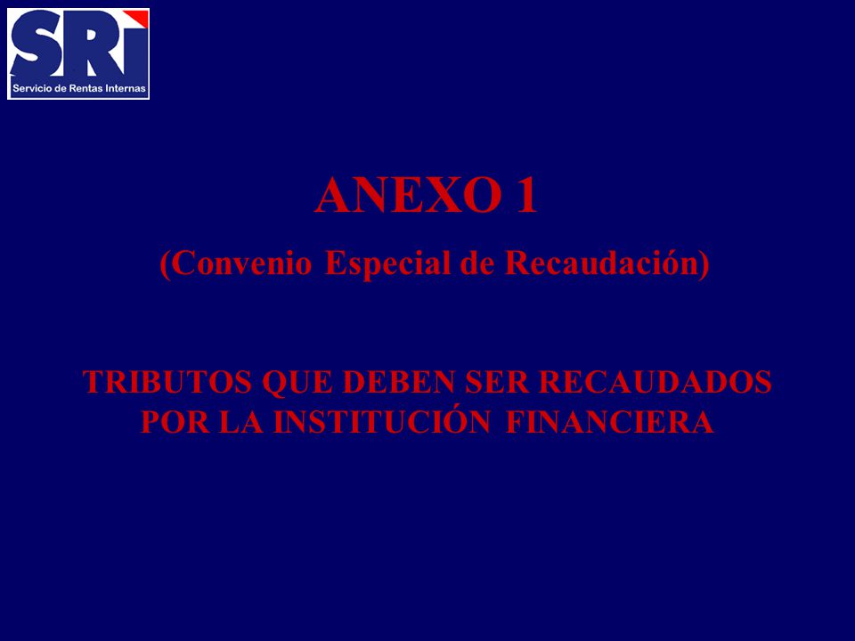 ANEXO 1 (Convenio Especial de Recaudación) TRIBUTOS QUE DEBEN SER RECAUDADOS POR LA INSTITUCIÓN FINANCIERA