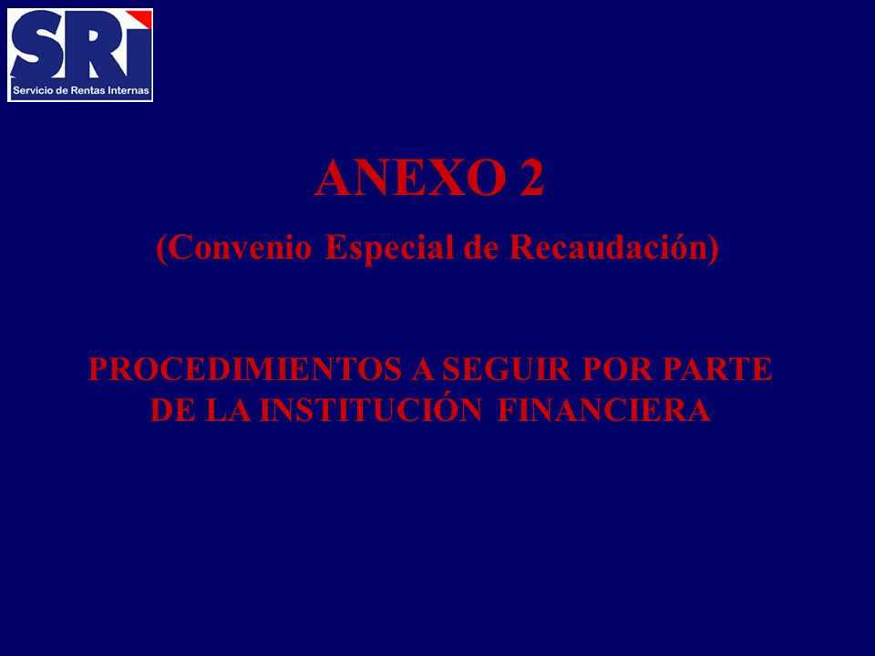ANEXO 2 (Convenio Especial de Recaudación) PROCEDIMIENTOS A SEGUIR POR PARTE DE LA INSTITUCIÓN FINANCIERA