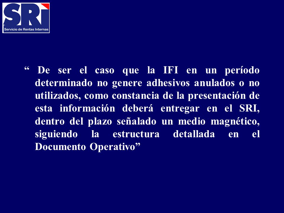 De ser el caso que la IFI en un período determinado no genere adhesivos anulados o no utilizados, como constancia de la presentación de esta información deberá entregar en el SRI, dentro del plazo señalado un medio magnético, siguiendo la estructura detallada en el Documento Operativo