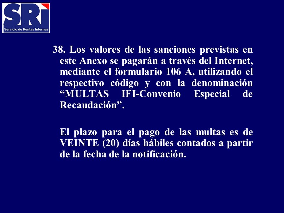38. Los valores de las sanciones previstas en este Anexo se pagarán a través del Internet, mediante el formulario 106 A, utilizando el respectivo código y con la denominación MULTAS IFI-Convenio Especial de Recaudación .