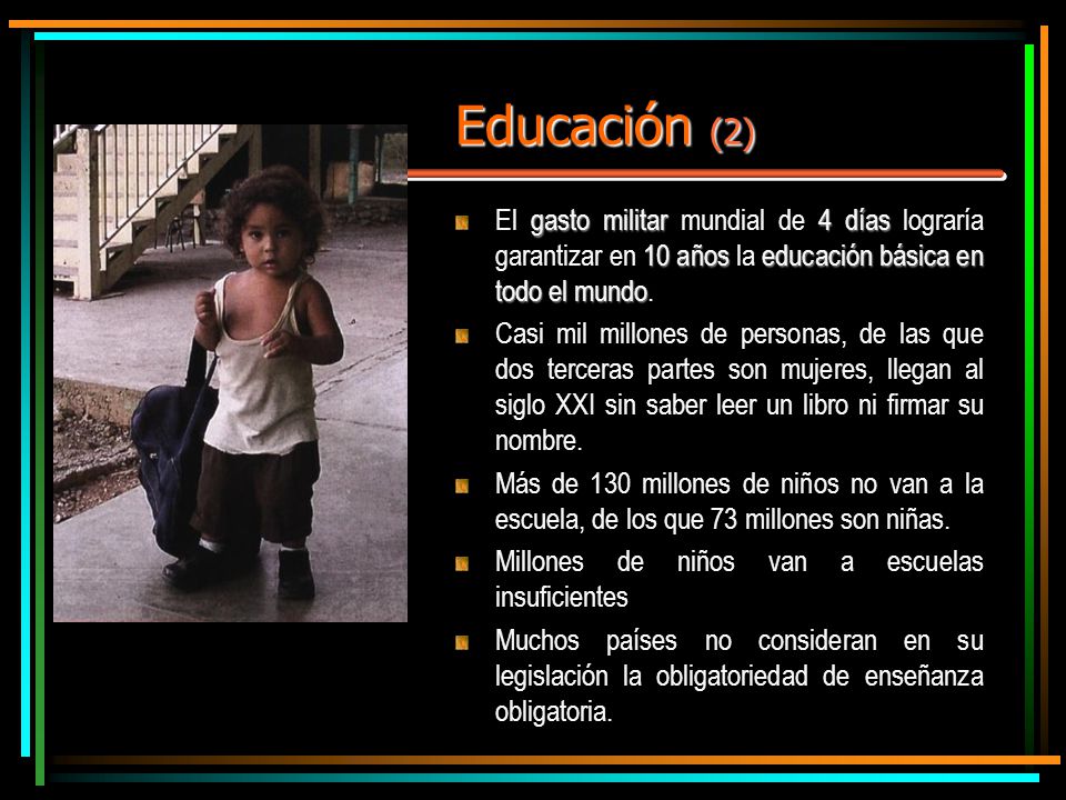 Educación (2) El gasto militar mundial de 4 días lograría garantizar en 10 años la educación básica en todo el mundo.