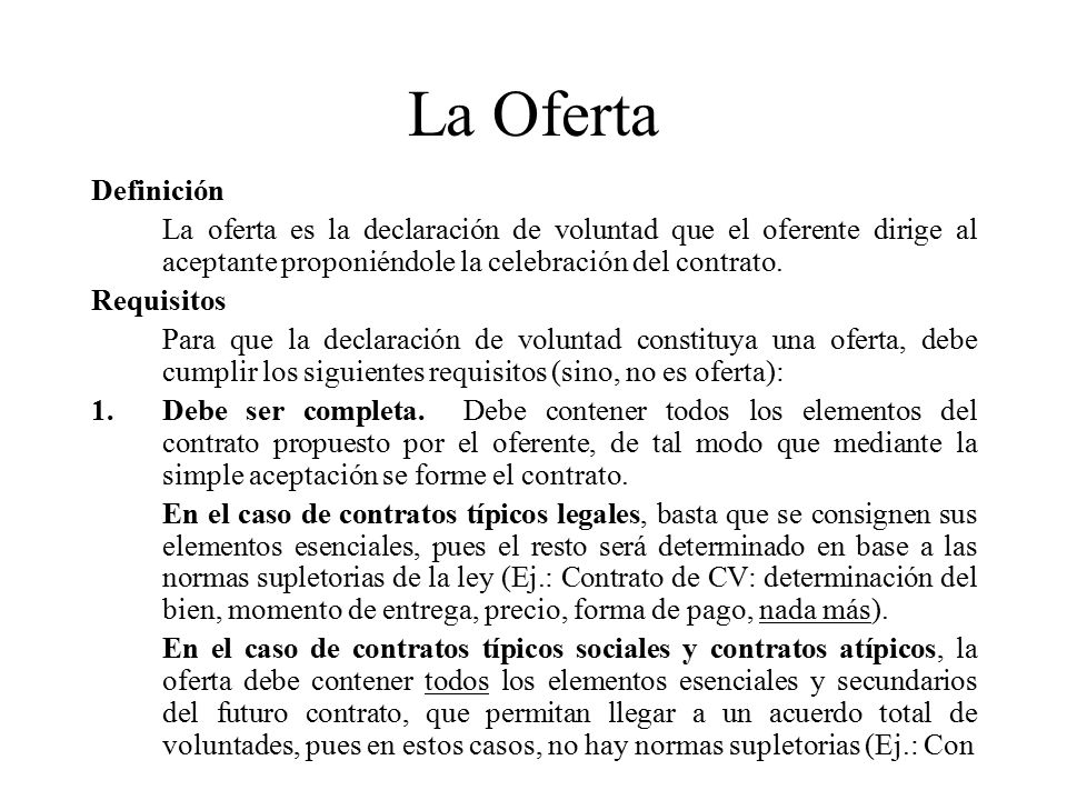 La Oferta Definición. La oferta es la declaración de voluntad que el oferente dirige al aceptante proponiéndole la celebración del contrato.