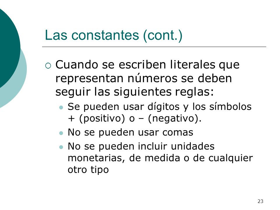 Las constantes (cont.) Cuando se escriben literales que representan números se deben seguir las siguientes reglas: