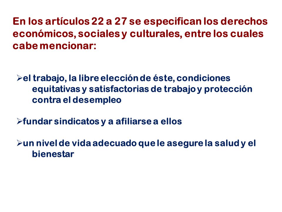 En los artículos 22 a 27 se especifican los derechos económicos, sociales y culturales, entre los cuales cabe mencionar: