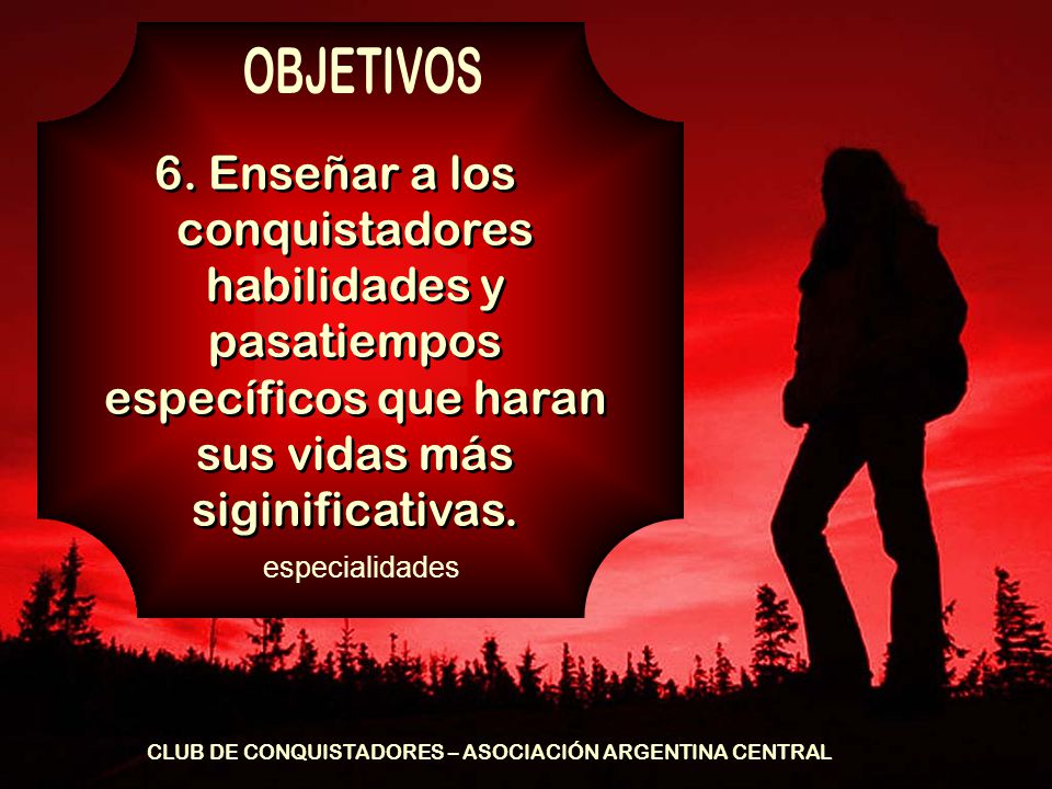 OBJETIVOS 6. Enseñar a los conquistadores habilidades y pasatiempos específicos que haran sus vidas más siginificativas.