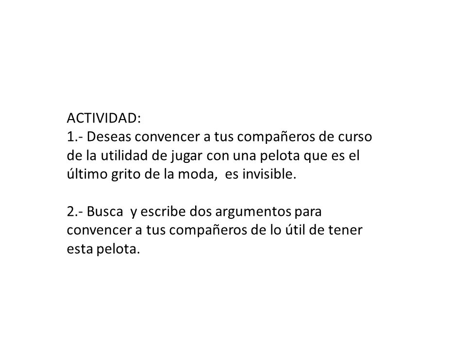 ACTIVIDAD: 1.- Deseas convencer a tus compañeros de curso de la utilidad de jugar con una pelota que es el último grito de la moda, es invisible.