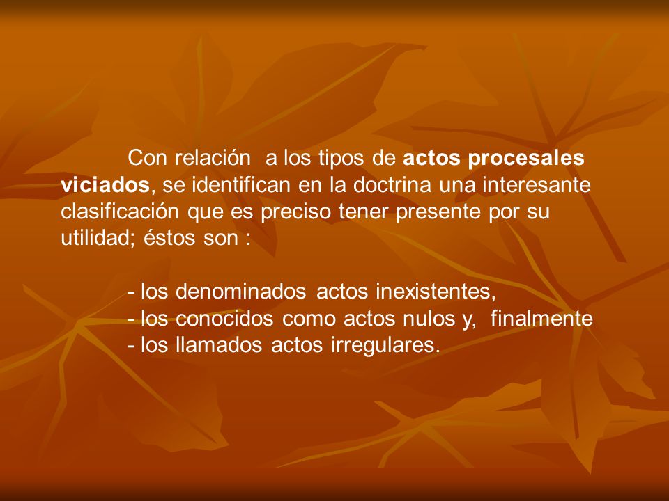 Con relación a los tipos de actos procesales viciados, se identifican en la doctrina una interesante clasificación que es preciso tener presente por su utilidad; éstos son :