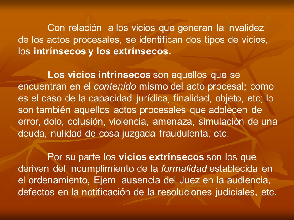 Con relación a los vicios que generan la invalidez de los actos procesales, se identifican dos tipos de vicios, los intrínsecos y los extrínsecos.