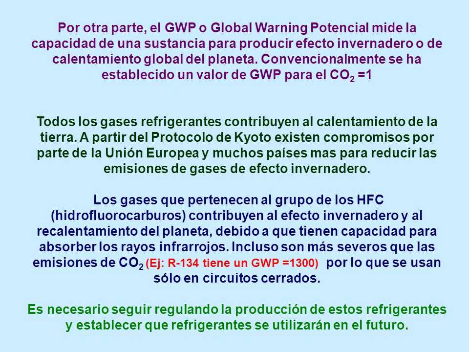Por otra parte, el GWP o Global Warning Potencial mide la capacidad de una sustancia para producir efecto invernadero o de calentamiento global del planeta. Convencionalmente se ha establecido un valor de GWP para el CO2 =1
