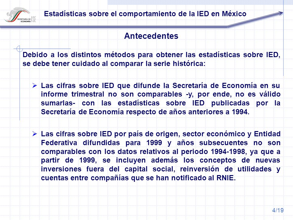 Antecedentes Debido a los distintos métodos para obtener las estadísticas sobre IED, se debe tener cuidado al comparar la serie histórica: