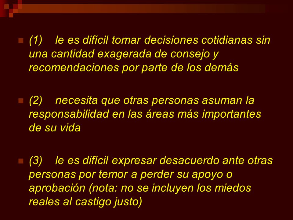(1) le es difícil tomar decisiones cotidianas sin una cantidad exagerada de consejo y recomendaciones por parte de los demás
