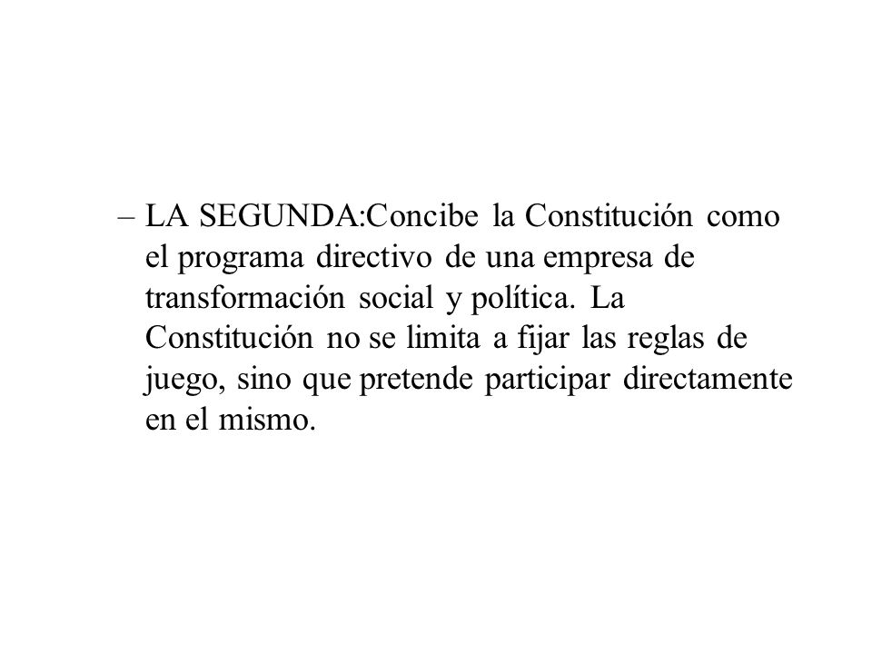 LA SEGUNDA:Concibe la Constitución como el programa directivo de una empresa de transformación social y política.