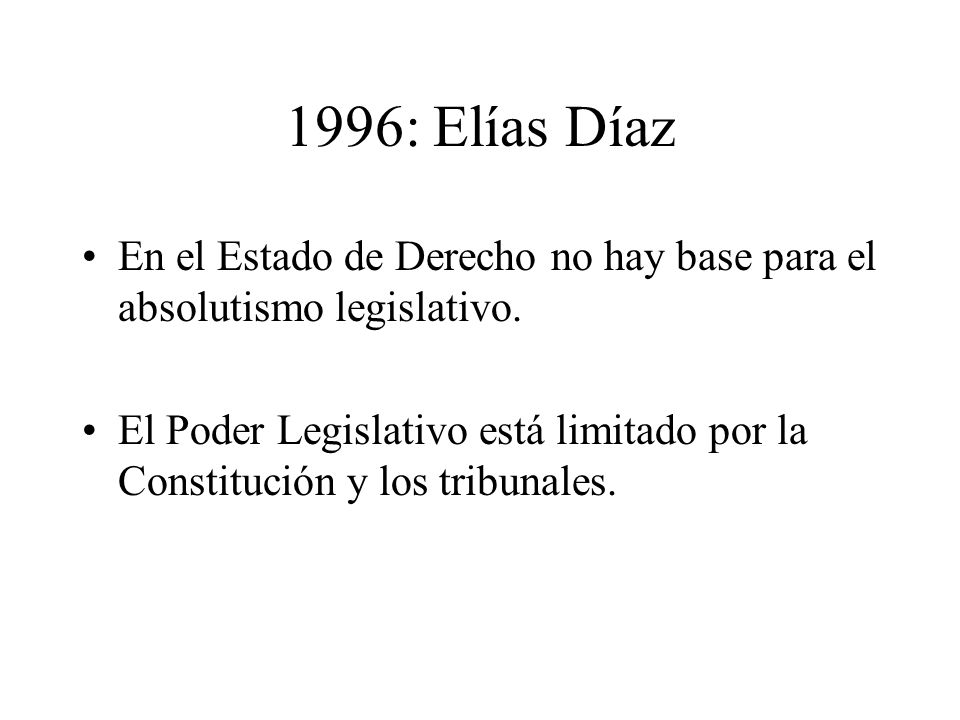 1996: Elías Díaz En el Estado de Derecho no hay base para el absolutismo legislativo.