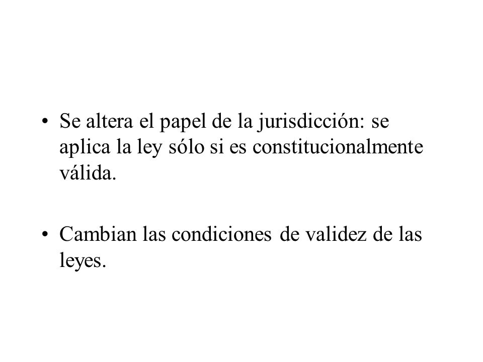 Se altera el papel de la jurisdicción: se aplica la ley sólo si es constitucionalmente válida.