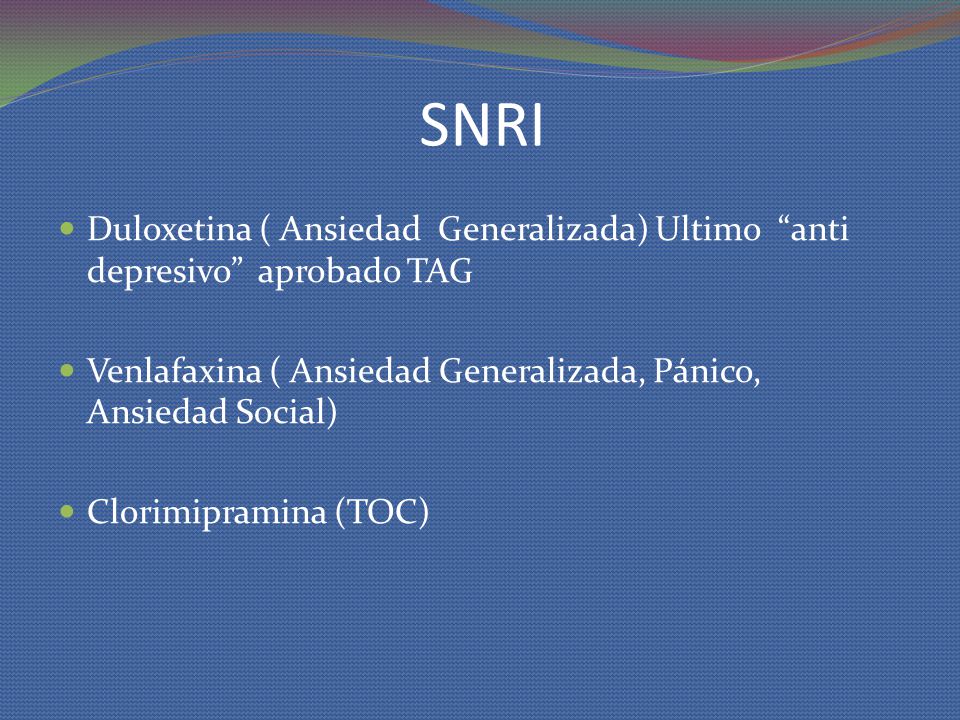 SNRI Duloxetina ( Ansiedad Generalizada) Ultimo anti depresivo aprobado TAG. Venlafaxina ( Ansiedad Generalizada, Pánico, Ansiedad Social)