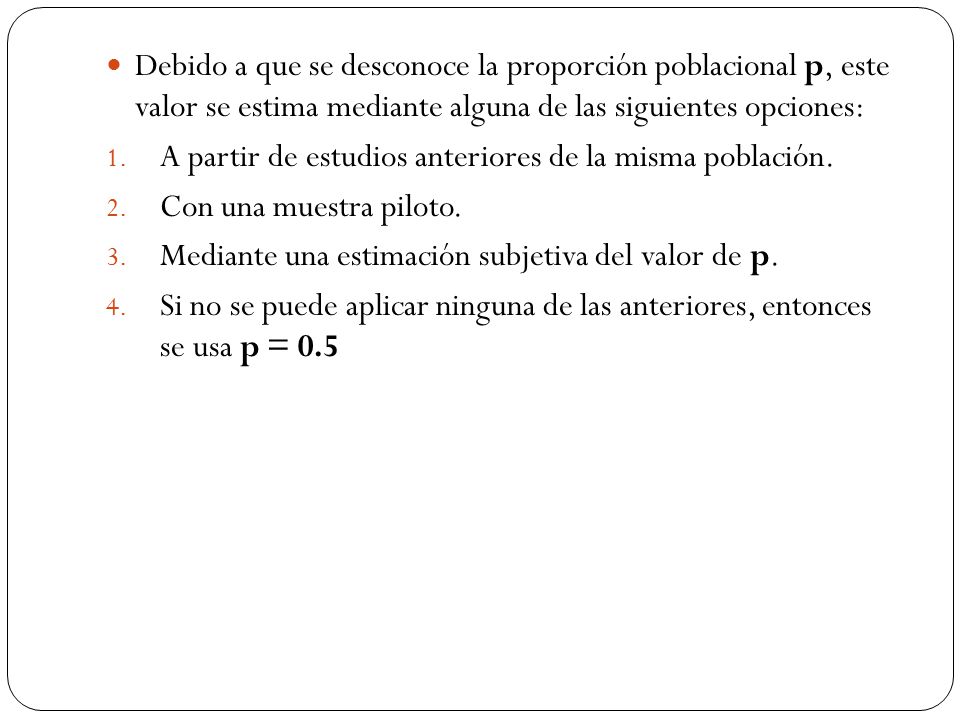 Debido a que se desconoce la proporción poblacional p, este valor se estima mediante alguna de las siguientes opciones: