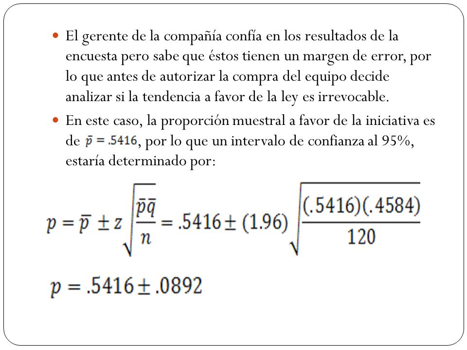 El gerente de la compañía confía en los resultados de la encuesta pero sabe que éstos tienen un margen de error, por lo que antes de autorizar la compra del equipo decide analizar si la tendencia a favor de la ley es irrevocable.