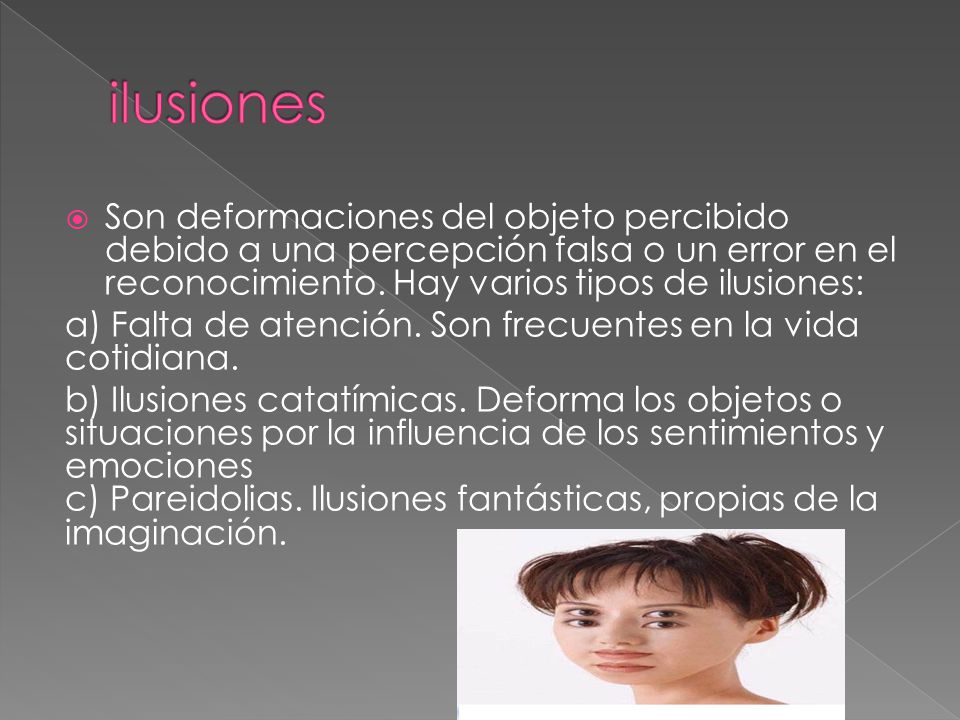 ilusiones Son deformaciones del objeto percibido debido a una percepción falsa o un error en el reconocimiento. Hay varios tipos de ilusiones: