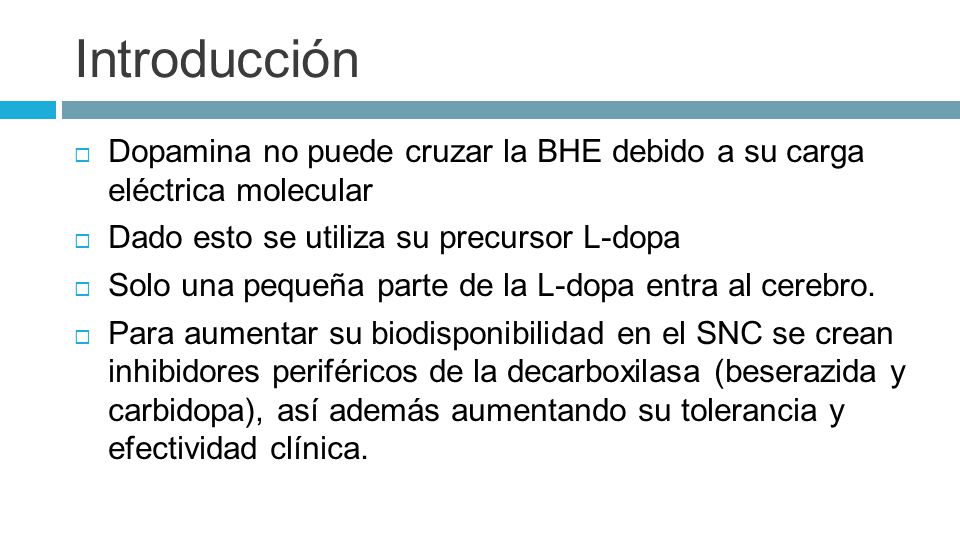 Introducción Dopamina no puede cruzar la BHE debido a su carga eléctrica molecular. Dado esto se utiliza su precursor L-dopa.