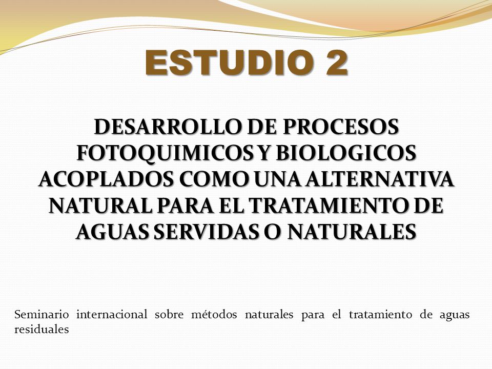ESTUDIO 2 DESARROLLO DE PROCESOS FOTOQUIMICOS Y BIOLOGICOS ACOPLADOS COMO UNA ALTERNATIVA NATURAL PARA EL TRATAMIENTO DE AGUAS SERVIDAS O NATURALES.