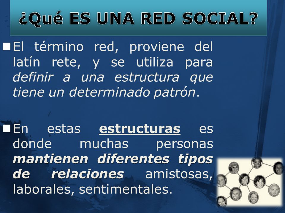 ¿Qué ES UNA RED SOCIAL El término red, proviene del latín rete, y se utiliza para definir a una estructura que tiene un determinado patrón.