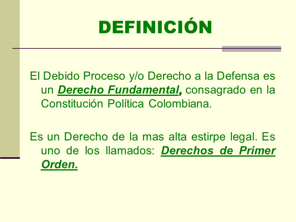 DEFINICIÓN El Debido Proceso y/o Derecho a la Defensa es un Derecho Fundamental, consagrado en la Constitución Política Colombiana.