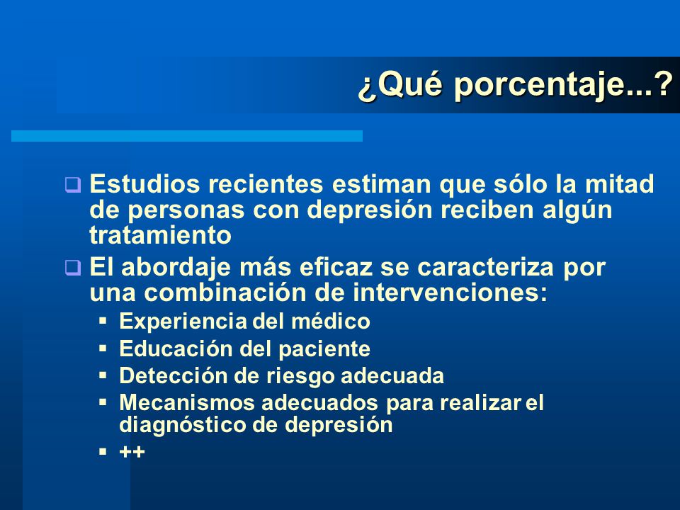¿Qué porcentaje... Estudios recientes estiman que sólo la mitad de personas con depresión reciben algún tratamiento.