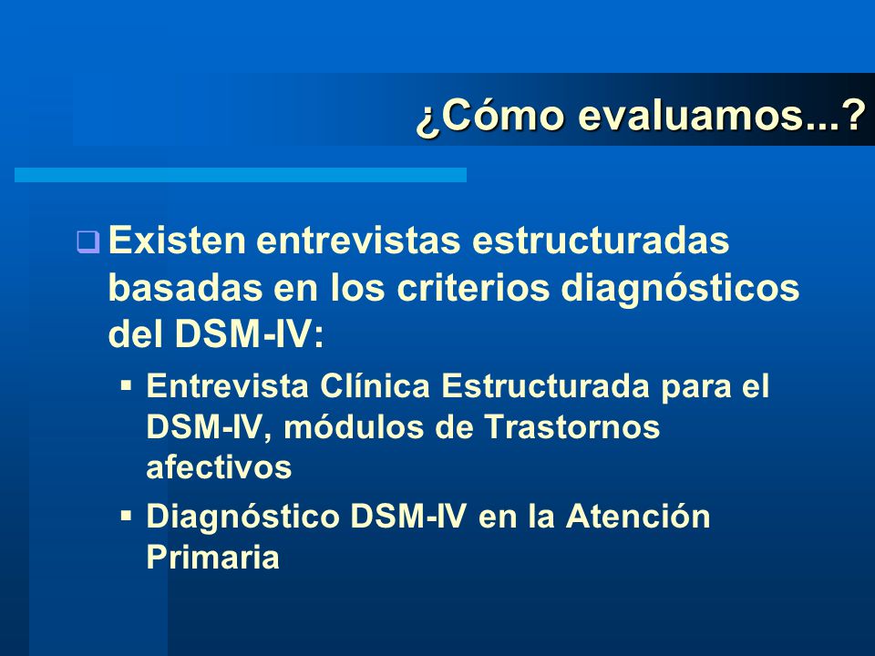 ¿Cómo evaluamos... Existen entrevistas estructuradas basadas en los criterios diagnósticos del DSM-IV: