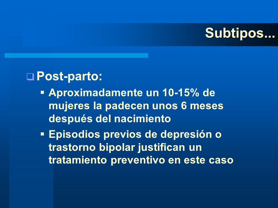 Subtipos... Post-parto: Aproximadamente un 10-15% de mujeres la padecen unos 6 meses después del nacimiento.