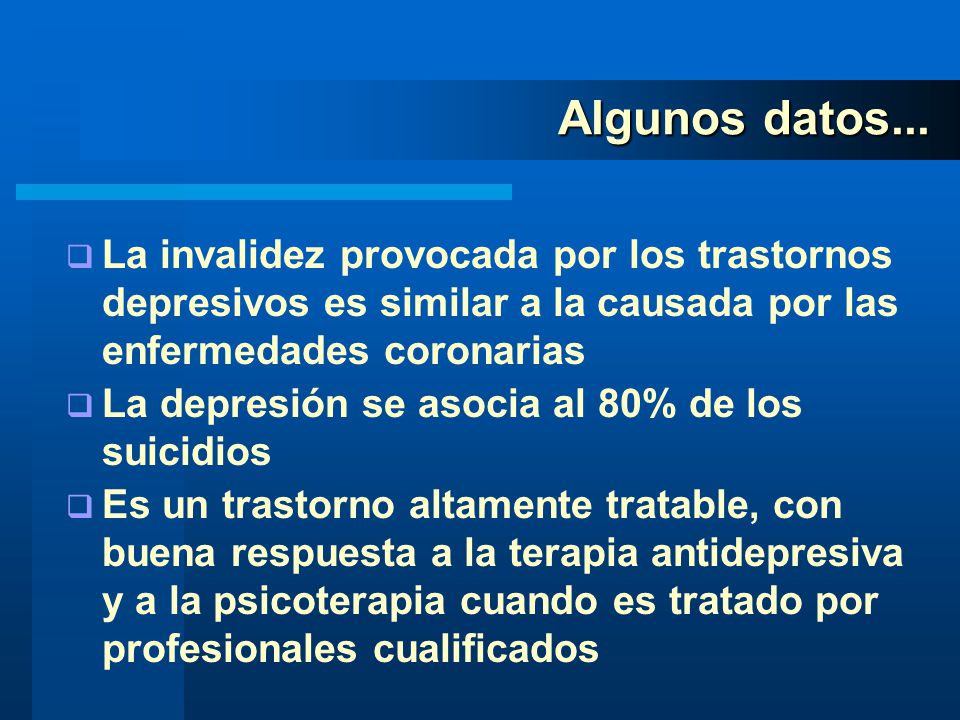 Algunos datos... La invalidez provocada por los trastornos depresivos es similar a la causada por las enfermedades coronarias.