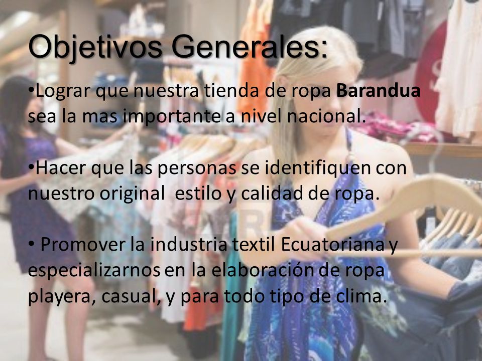 Objetivos Generales: Lograr que nuestra tienda de ropa Barandua sea la mas importante a nivel nacional.