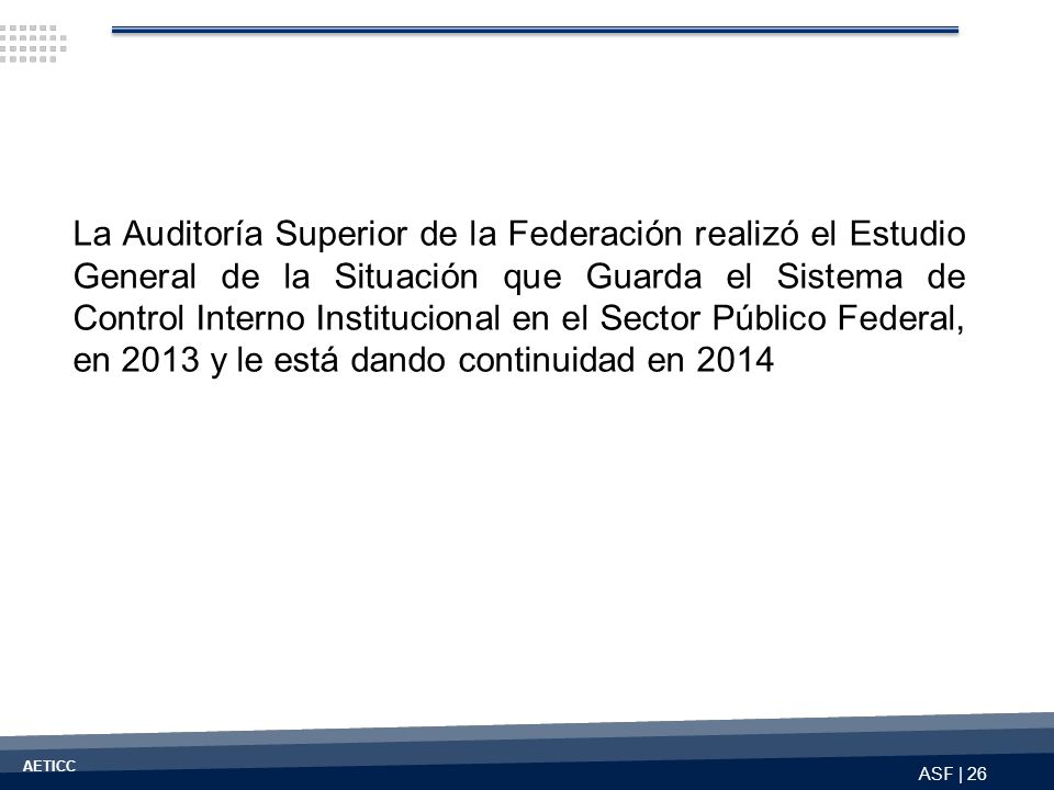 La Auditoría Superior de la Federación realizó el Estudio General de la Situación que Guarda el Sistema de Control Interno Institucional en el Sector Público Federal, en 2013 y le está dando continuidad en 2014