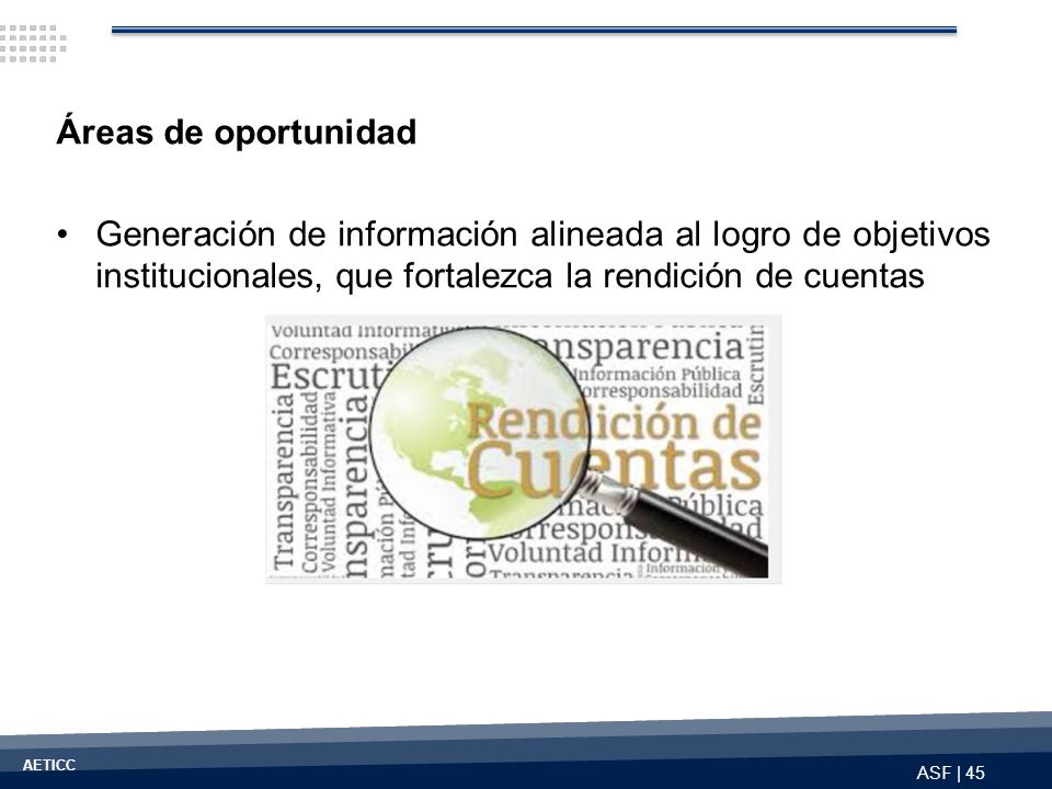 Áreas de oportunidad Generación de información alineada al logro de objetivos institucionales, que fortalezca la rendición de cuentas.