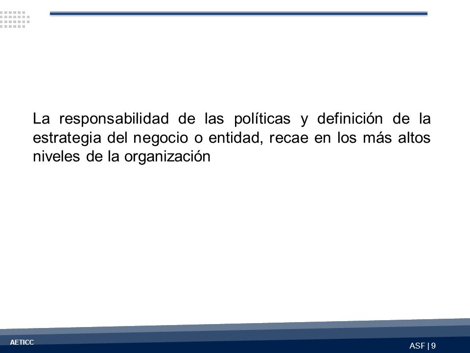 La responsabilidad de las políticas y definición de la estrategia del negocio o entidad, recae en los más altos niveles de la organización