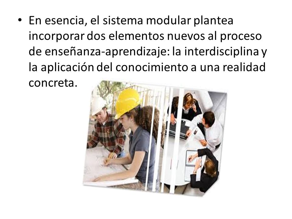 En esencia, el sistema modular plantea incorporar dos elementos nuevos al proceso de enseñanza-aprendizaje: la interdisciplina y la aplicación del conocimiento a una realidad concreta.