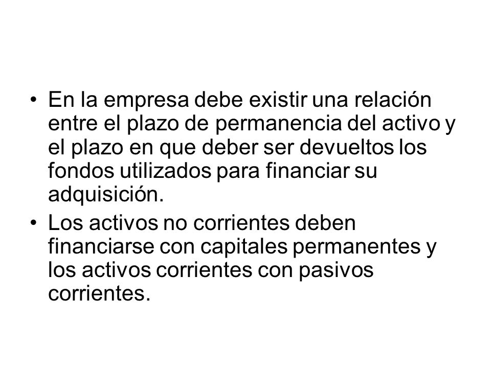 En la empresa debe existir una relación entre el plazo de permanencia del activo y el plazo en que deber ser devueltos los fondos utilizados para financiar su adquisición.