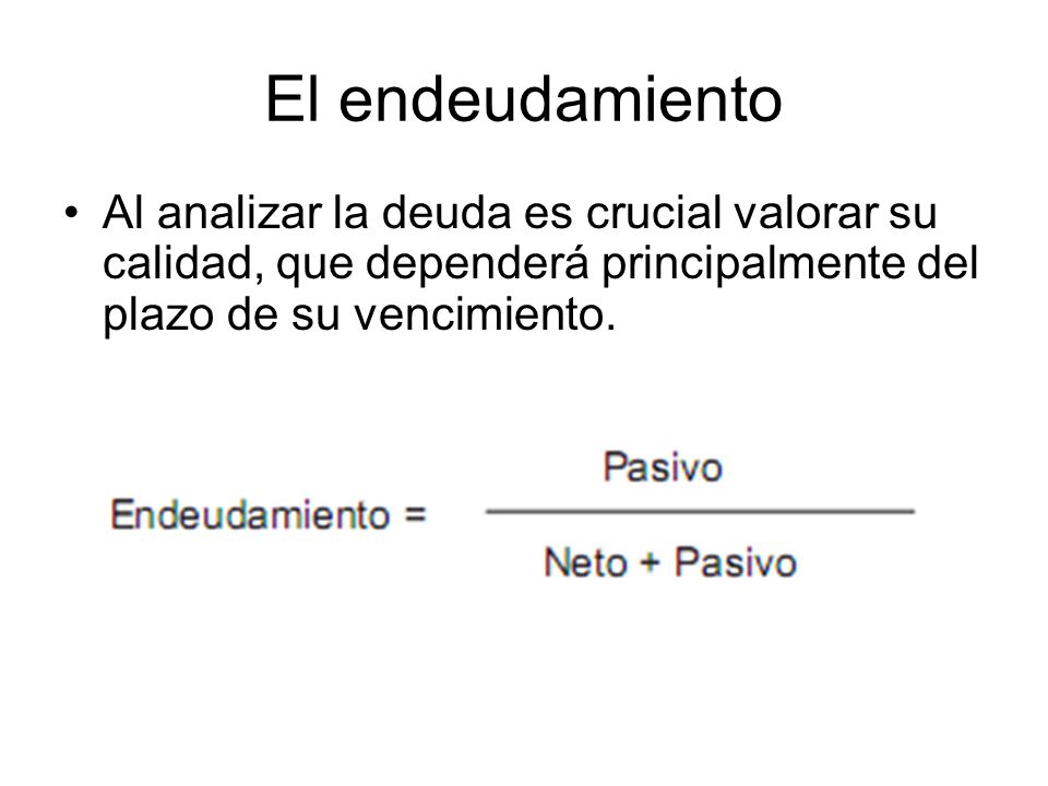 El endeudamiento Al analizar la deuda es crucial valorar su calidad, que dependerá principalmente del plazo de su vencimiento.