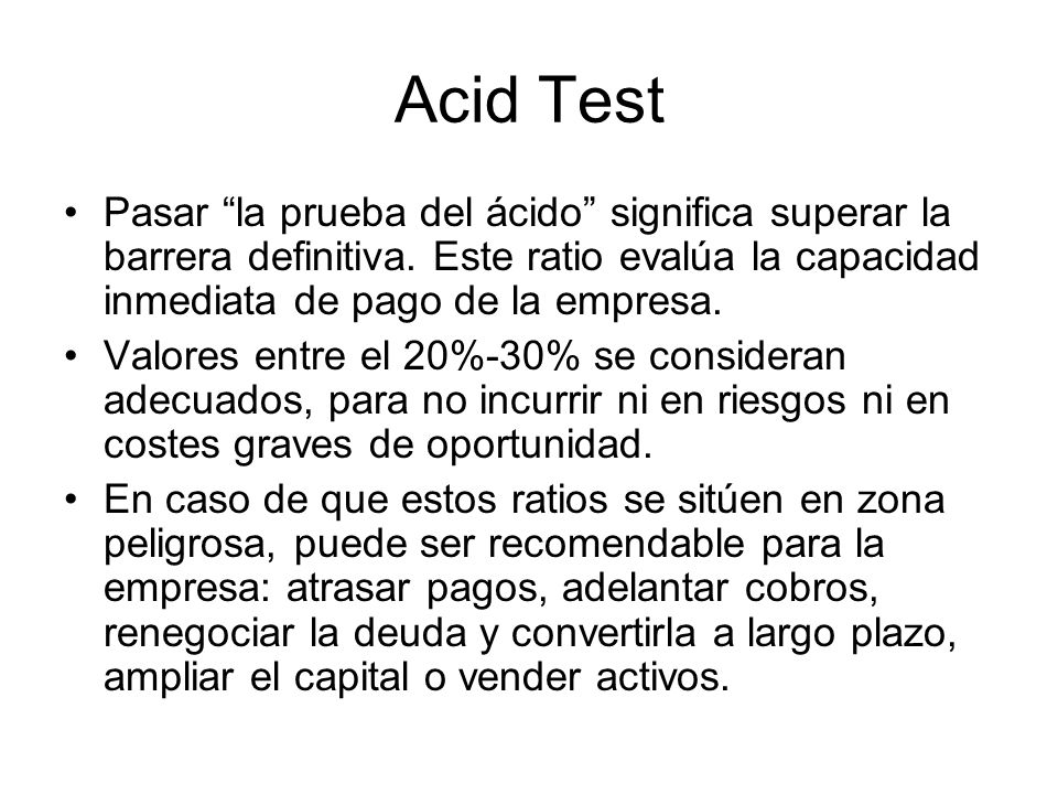 Acid Test Pasar la prueba del ácido significa superar la barrera definitiva. Este ratio evalúa la capacidad inmediata de pago de la empresa.