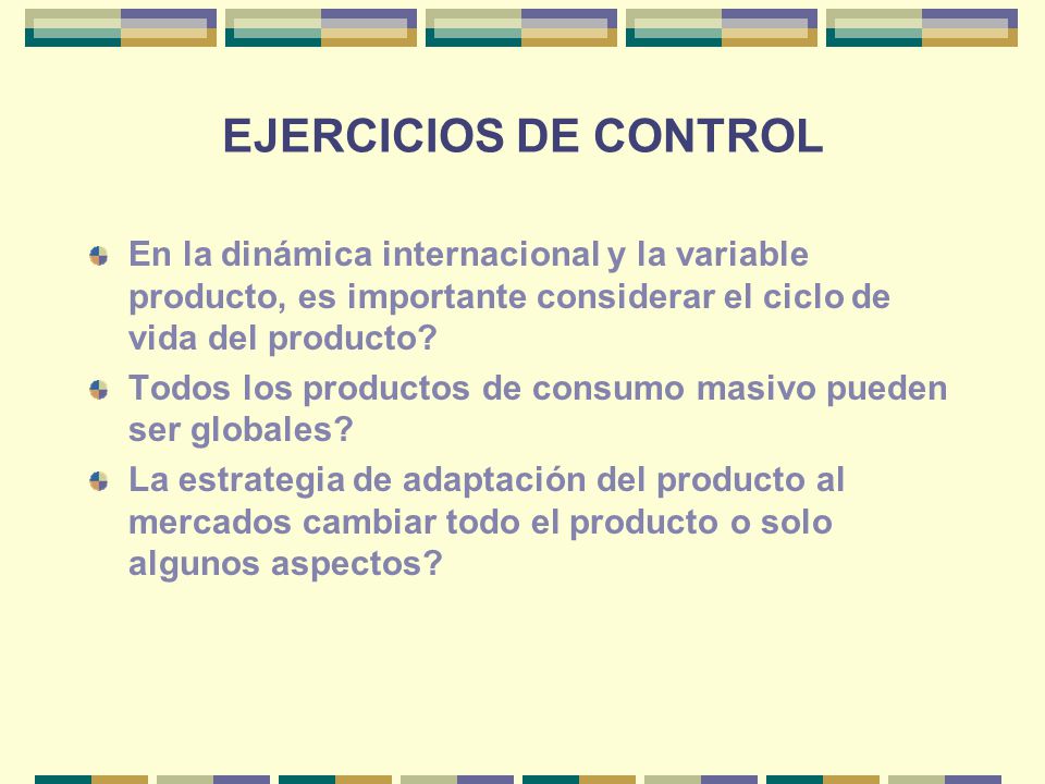 EJERCICIOS DE CONTROL En la dinámica internacional y la variable producto, es importante considerar el ciclo de vida del producto