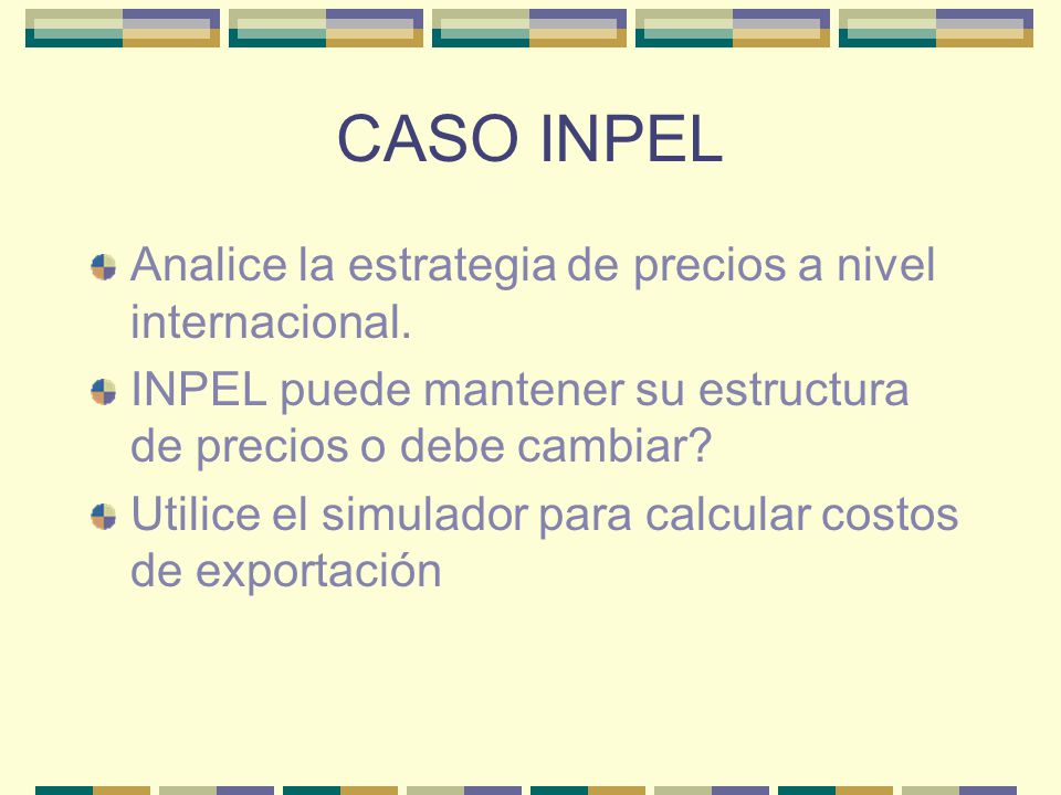 CASO INPEL Analice la estrategia de precios a nivel internacional.