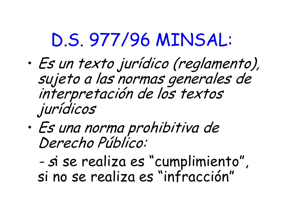 D.S. 977/96 MINSAL: Es un texto jurídico (reglamento), sujeto a las normas generales de interpretación de los textos jurídicos.
