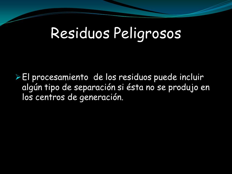 Residuos Peligrosos El procesamiento de los residuos puede incluir algún tipo de separación si ésta no se produjo en los centros de generación.